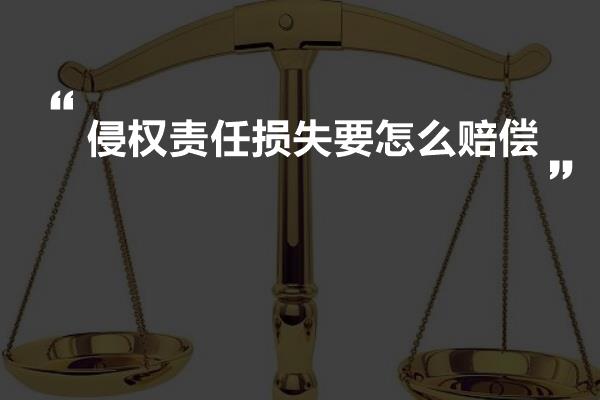 侵权责任损失要怎么赔偿