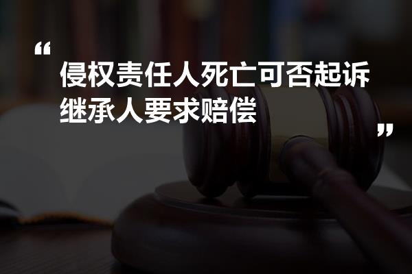 侵权责任人死亡可否起诉继承人要求赔偿