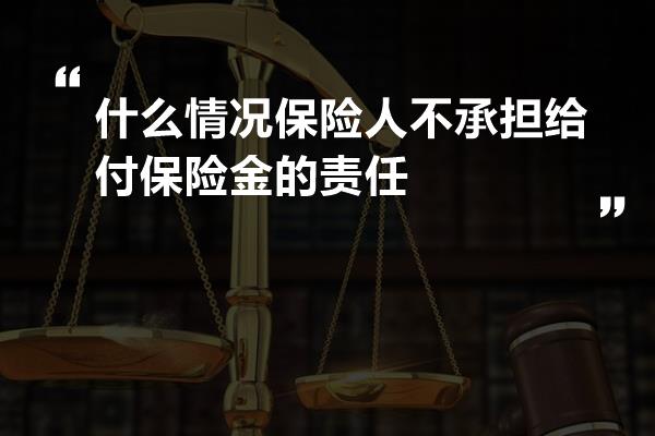 什么情况保险人不承担给付保险金的责任