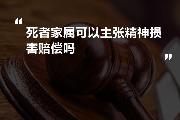 死者家属可以主张精神损害赔偿吗