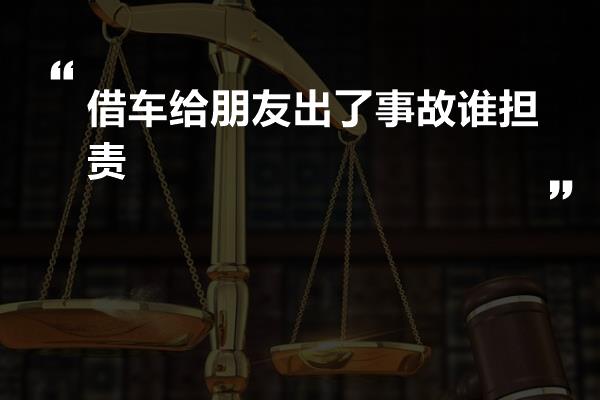 借车给朋友出了事故谁担责