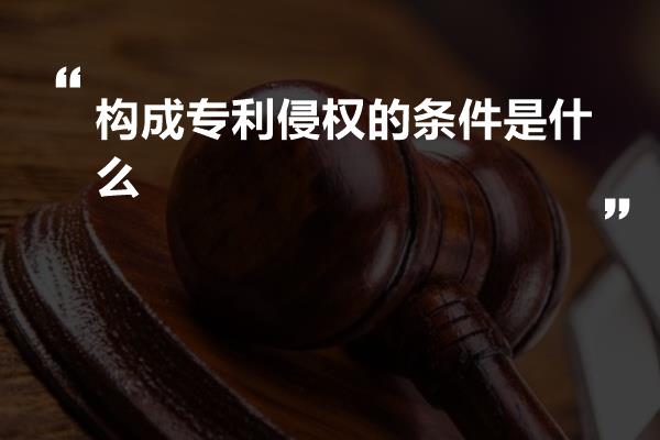 构成专利侵权的条件是什么