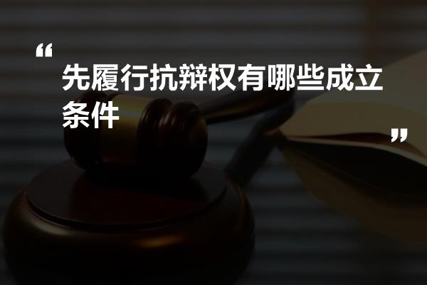 先履行抗辩权有哪些成立条件