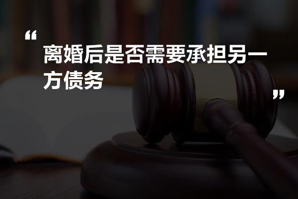 离婚后是否需要承担另一方债务