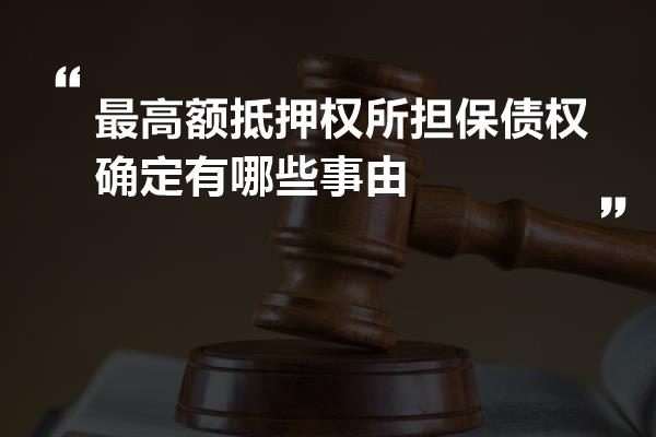 最高额抵押权所担保债权确定有哪些事由