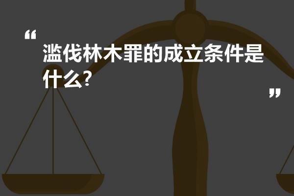 滥伐林木罪的成立条件是什么?