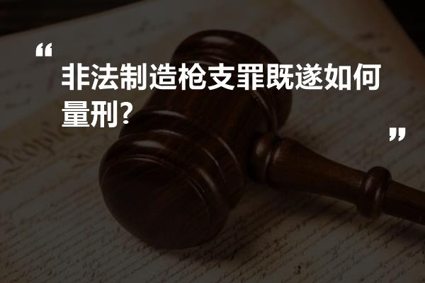 非法制造枪支罪既遂如何量刑?