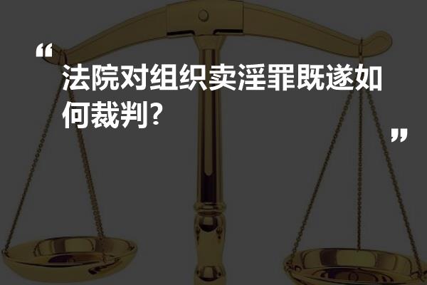 法院对组织卖淫罪既遂如何裁判?