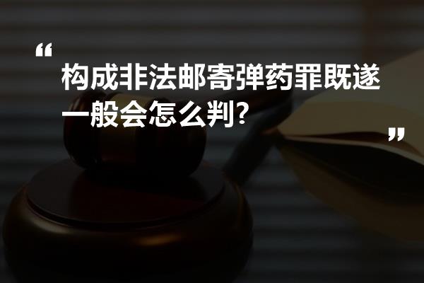 构成非法邮寄弹药罪既遂一般会怎么判?