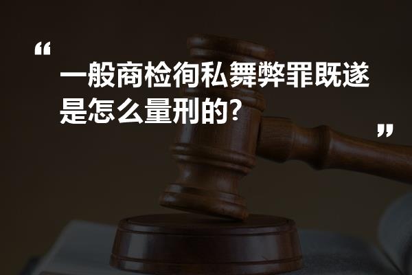 一般商检徇私舞弊罪既遂是怎么量刑的?