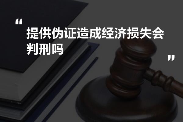 提供伪证造成经济损失会判刑吗