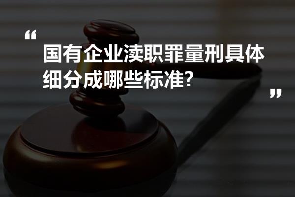 国有企业渎职罪量刑具体细分成哪些标准?