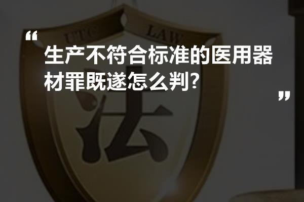 生产不符合标准的医用器材罪既遂怎么判?