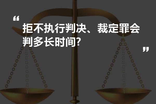 拒不执行判决、裁定罪会判多长时间?