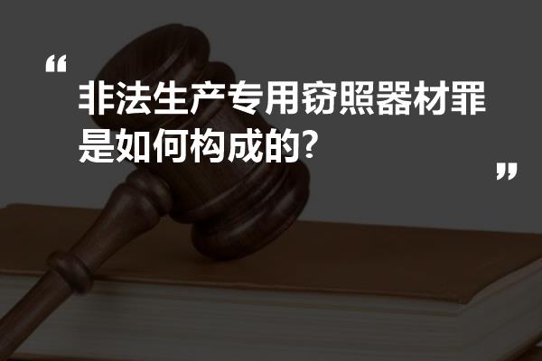 非法生产专用窃照器材罪是如何构成的?