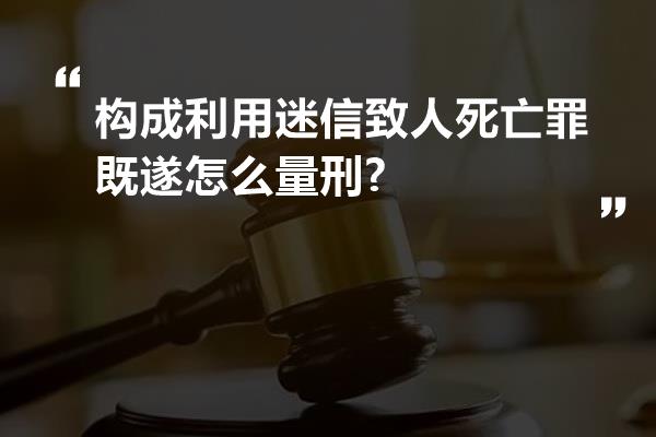 构成利用迷信致人死亡罪既遂怎么量刑?