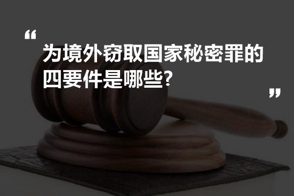 为境外窃取国家秘密罪的四要件是哪些?