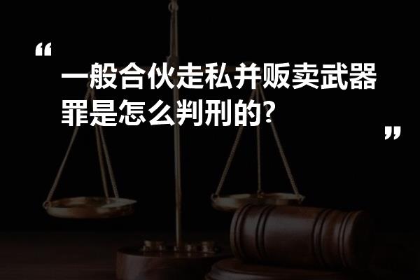 一般合伙走私并贩卖武器罪是怎么判刑的?