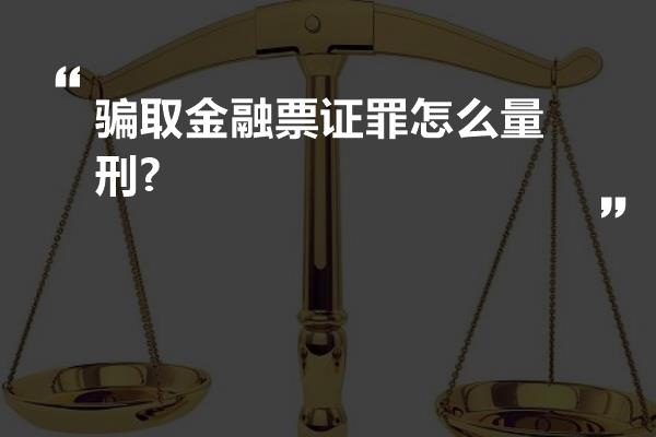 骗取金融票证罪怎么量刑?