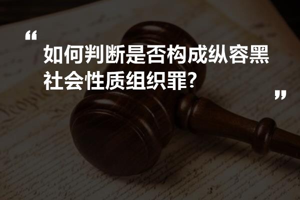 如何判断是否构成纵容黑社会性质组织罪?