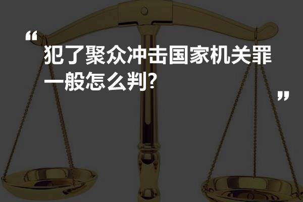 犯了聚众冲击国家机关罪一般怎么判?