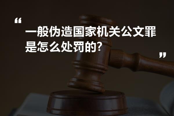 一般伪造国家机关公文罪是怎么处罚的?