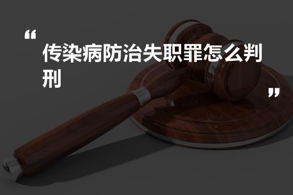 传染病防治失职罪怎么判刑