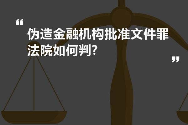 伪造金融机构批准文件罪法院如何判?