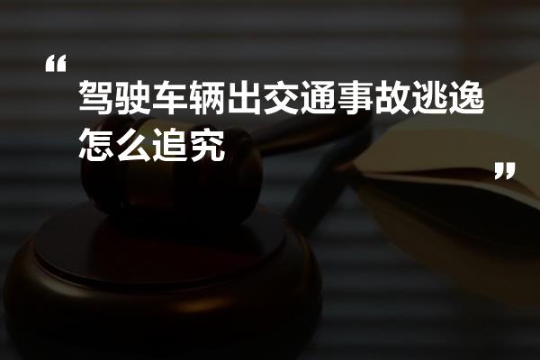 驾驶车辆出交通事故逃逸怎么追究