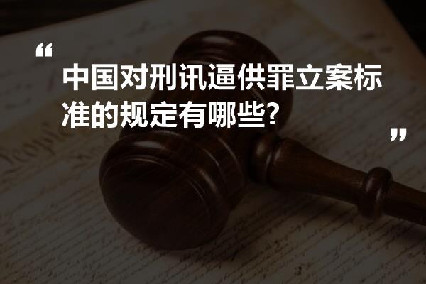 中国对刑讯逼供罪立案标准的规定有哪些?