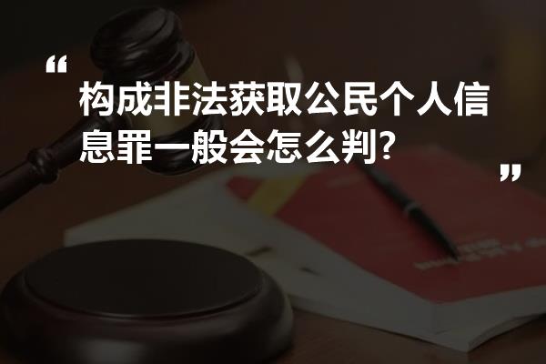 构成非法获取公民个人信息罪一般会怎么判?