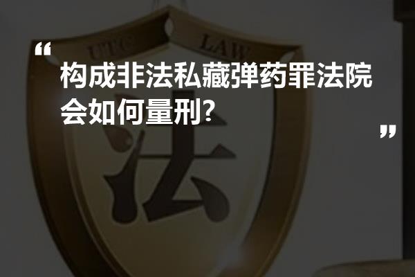 构成非法私藏弹药罪法院会如何量刑?