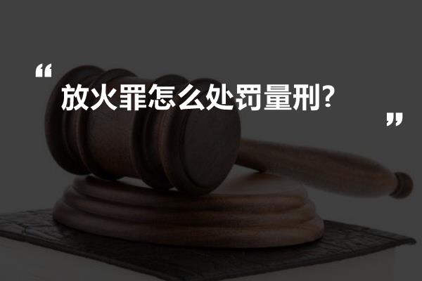 放火罪怎么处罚量刑?