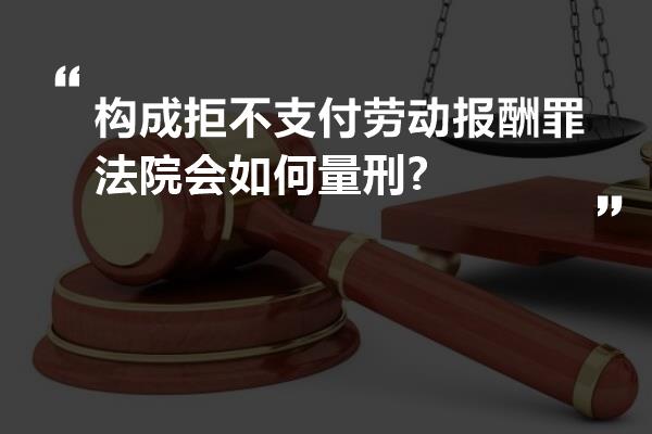 构成拒不支付劳动报酬罪法院会如何量刑?