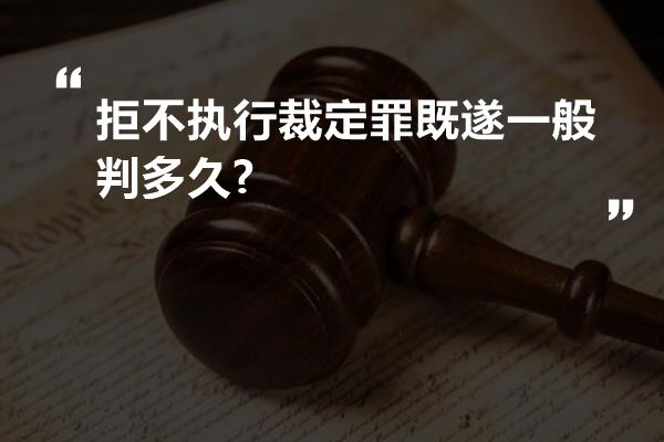 拒不执行裁定罪既遂一般判多久?