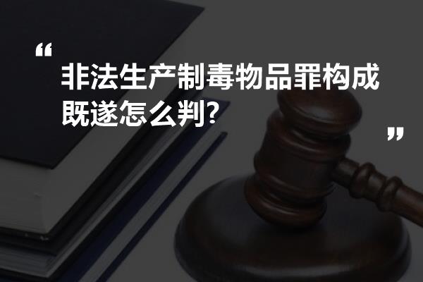 非法生产制毒物品罪构成既遂怎么判?