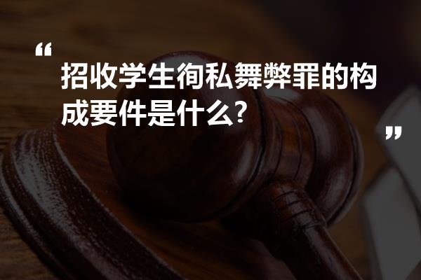 招收学生徇私舞弊罪的构成要件是什么?