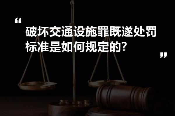 破坏交通设施罪既遂处罚标准是如何规定的?