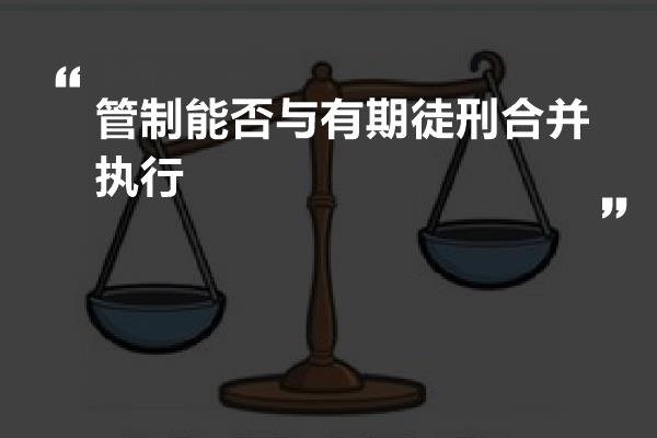 管制能否与有期徒刑合并执行