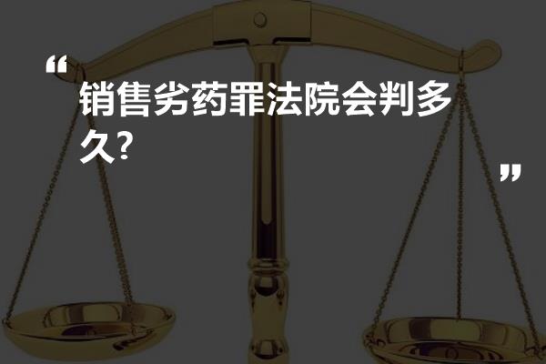 销售劣药罪法院会判多久?