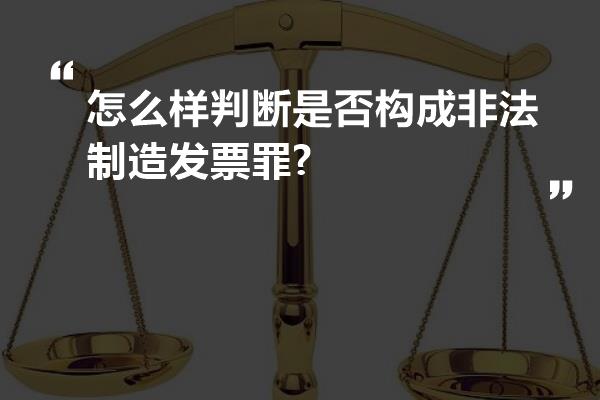 怎么样判断是否构成非法制造发票罪?