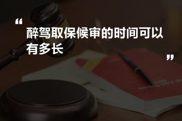 醉驾取保候审的时间可以有多长