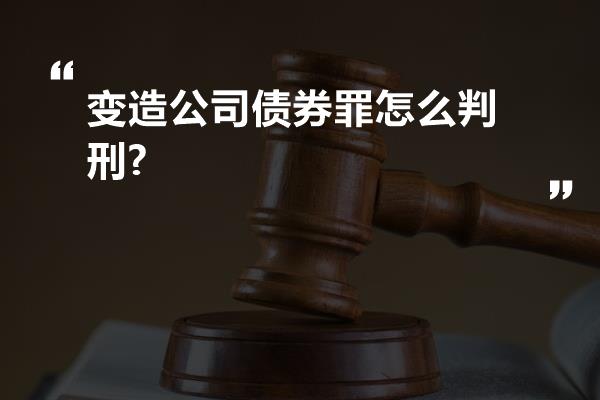 变造公司债券罪怎么判刑?