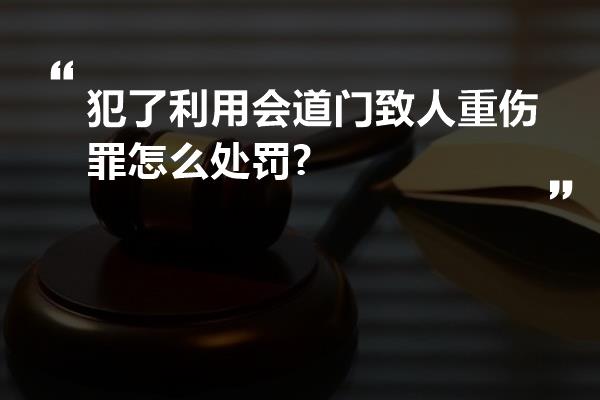 犯了利用会道门致人重伤罪怎么处罚?