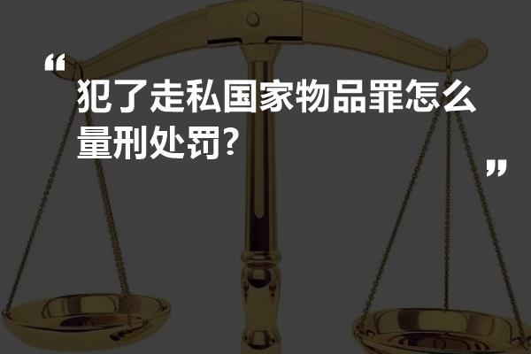 犯了走私国家物品罪怎么量刑处罚?