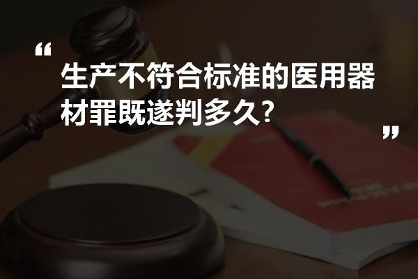 生产不符合标准的医用器材罪既遂判多久?