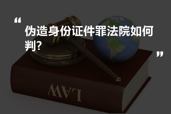 伪造身份证件罪法院如何判?