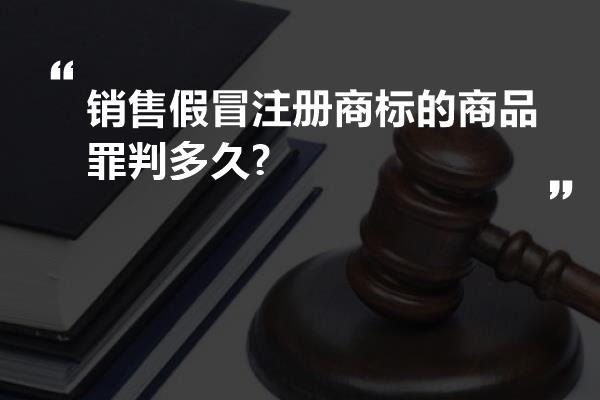 销售假冒注册商标的商品罪判多久?