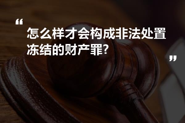 怎么样才会构成非法处置冻结的财产罪?