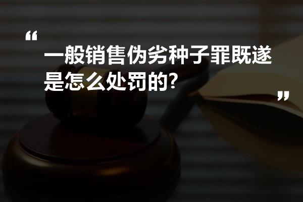 一般销售伪劣种子罪既遂是怎么处罚的?